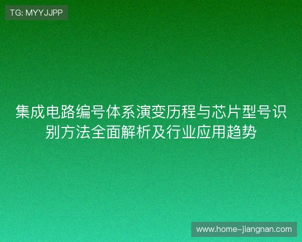 集成电路编号体系演变历程与芯片型号识别方法全面解析及行业应用趋势