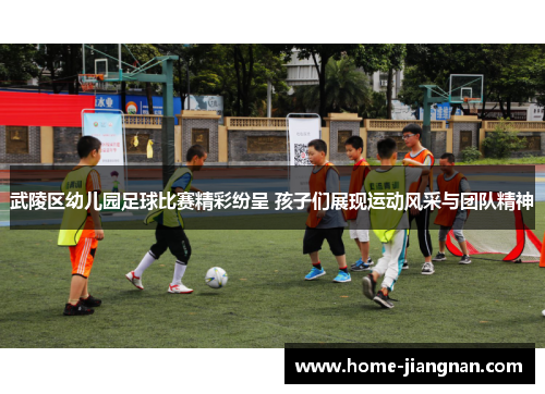 武陵区幼儿园足球比赛精彩纷呈 孩子们展现运动风采与团队精神