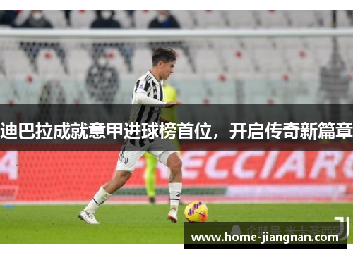 迪巴拉成就意甲进球榜首位，开启传奇新篇章