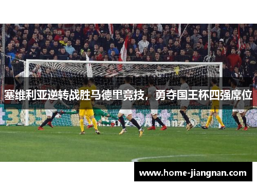 塞维利亚逆转战胜马德里竞技，勇夺国王杯四强席位