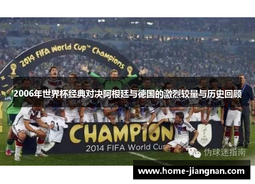 2006年世界杯经典对决阿根廷与德国的激烈较量与历史回顾